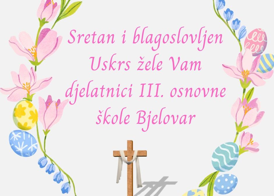 Sretan i blagoslovljen Uskrs žele Vam djelatnici III. osnovne škole Bjelovar